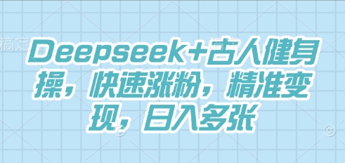Deepseek+古人健身操，快速涨粉，精准变现，日入多张-小利资料站