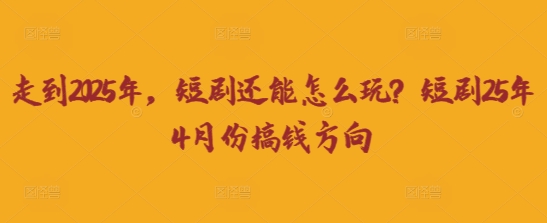 走到2025年，短剧还能怎么玩？短剧25年4月份搞钱方向-小利资料站
