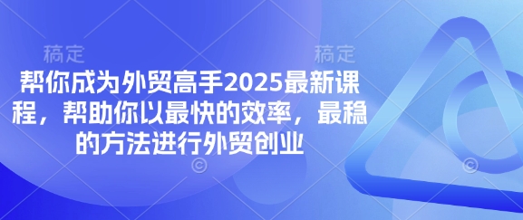 帮你成为外贸高手2025最新课程，帮助你以最快的效率，最稳的方法进行外贸创业-小利资料站