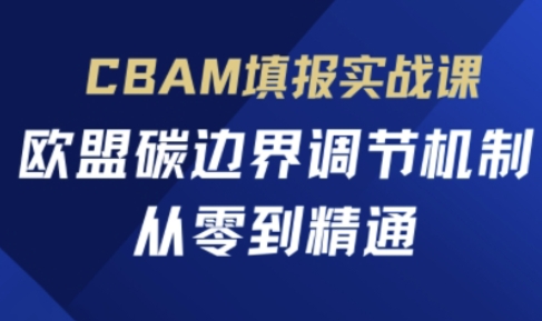 CBAM填报实战课，欧盟碳边界调节机制，从零到精通-小利资料站