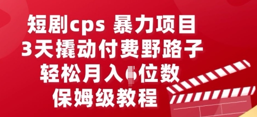 短剧cps暴力项目，3天撬动付费野路子，有人偷偷月入五位数，保姆级教程-小利资料站