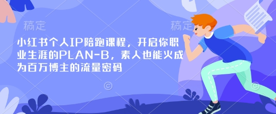 小红书个人IP陪跑课程，开启你职业生涯的PLAN-B，素人也能火成为百万博主的流量密码-小利资料站