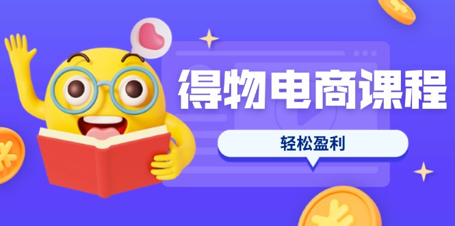 （14146期）得物电商课程合集，选品、优化、定价全攻略，7天SOP单品爆红，轻松盈利-小利资料站
