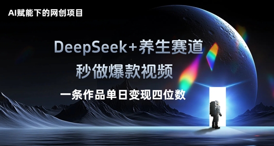 AI赋能下的网创项目，DeepSeek+养生赛道，秒做爆款视频一条作品单日变现三位数-小利资料站
