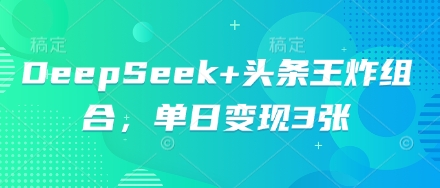 DeepSeek+头条王炸组合，单日变现3张-小利资料站