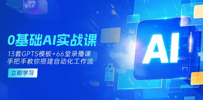 （14202期）0基础AI实操课：13套GPTS模板+66字录播课，手把手教你搭建自动化工作流-小利资料站