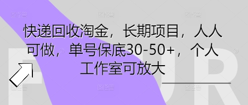 快递回收淘金，长期项目，人人可做，单号保底30-50+，个人工作室可放大-小利资料站