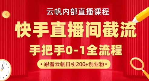 云帆内部直播课·快手直播间截流玩法，日引100+创业粉-小利资料站