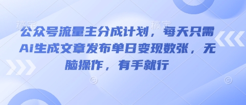 公众号流量主分成计划，每天只需Ai生成文章发布单日变现数张，无脑操作，有手就行-小利资料站