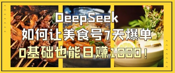 DeepSeek如何让美食号7天爆单，0基础也能日入1k-小利资料站