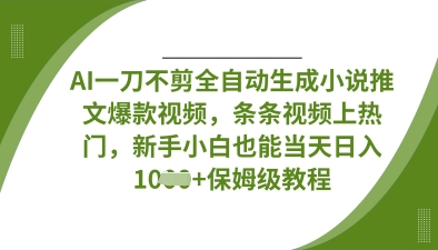 AI一刀不剪全自动生成小说推文爆款视频，条条视频上热门，新手小白也能当天日入数张-小利资料站