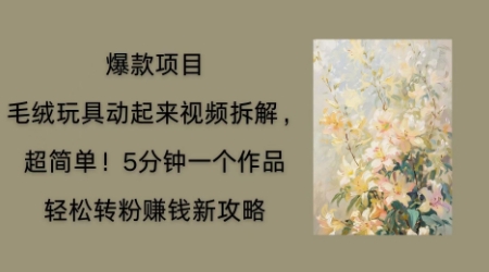 毛绒玩具动起来项目拆解，三四分钟一个作品，轻松转粉挣钱新玩法-小利资料站