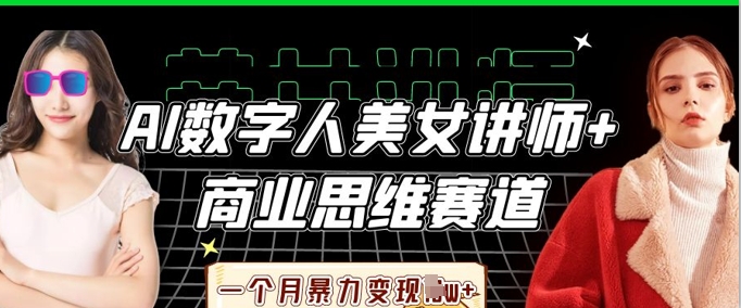 AI数字人美女讲师+商业思维赛道，一个月暴力变现过W+-小利资料站