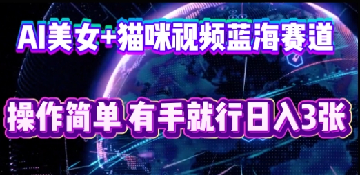 AI美女+猫咪视频蓝海赛道，操作简单，有手就行日入3张-小利资料站