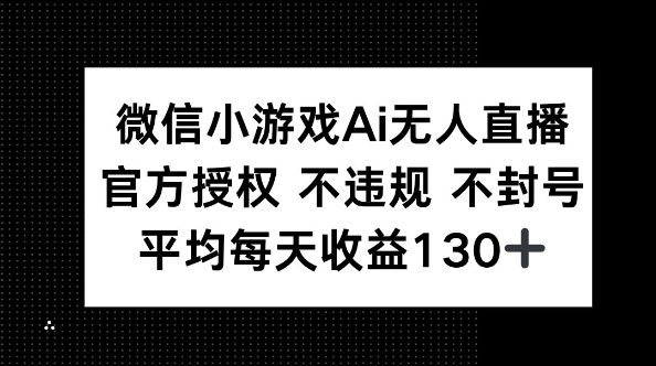微信小游戏AI无人直播，不违规 不封号，官方授权 每天收益130+-小利资料站