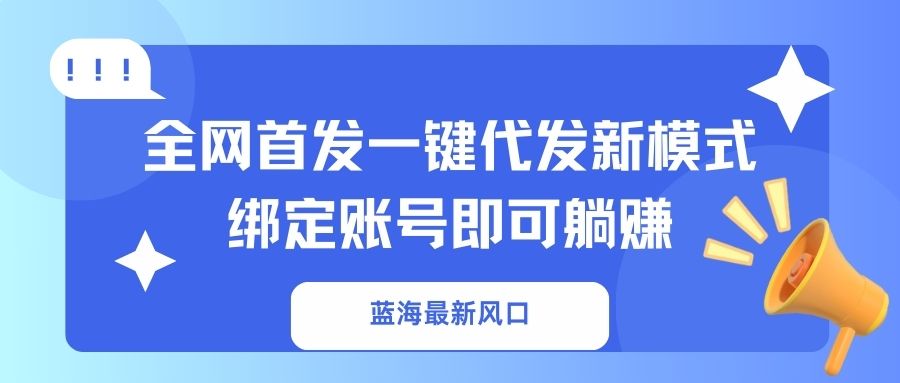 （14183期）蓝海最新风口，全网首发一键代发新模式！绑定账号即可躺赚-小利资料站
