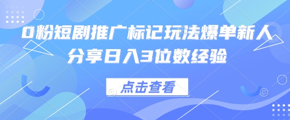 0粉短剧推广标记玩法爆单新人分享日入3位数经验-小利资料站