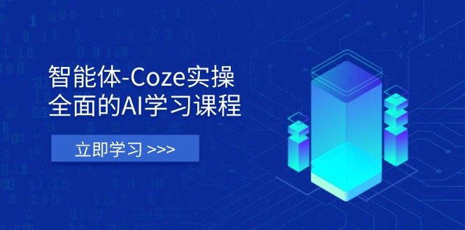 （14327期）智能体-Coze实操：全面的AI学习课程，涵盖从理论基础到实战应用的全过程-小利资料站