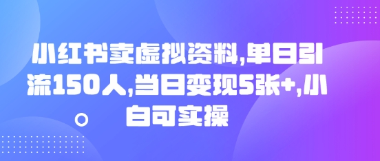 小红书卖虚拟资料，单日引流150人，当日变现5张+，小白可实操-小利资料站