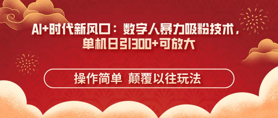 （14304期）AI+时代新风口：数字人暴力吸粉技术，单机日引300+可放大 操作简单  颠...-小利资料站