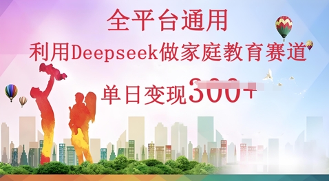 利用Deepseek做家庭教育赛道条条爆款单日变现3张-小利资料站