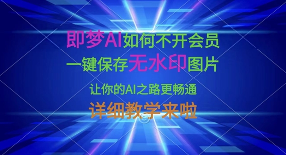 即梦AI如何不开会员，一键保存无水印图片，让你的AI之路更畅通，详细教学来啦-小利资料站