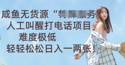 咸鱼无货源人工叫醒打电话项目，难度极低， 轻轻松松日入一两张-小利资料站