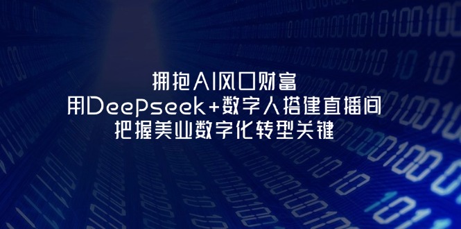 （14299期）拥抱AI风口财富：用Deepseek+数字人搭建直播间，把握美业数字化转型关键-小利资料站