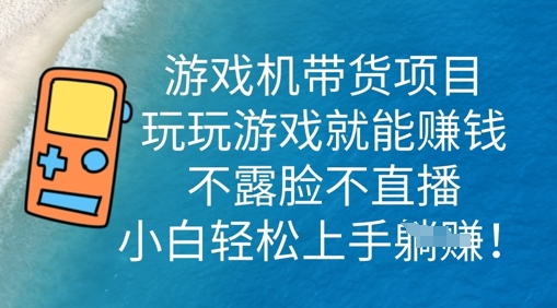 游戏机带货项目，玩玩游戏就能挣钱，不露脸不直播，小白轻松上手-小利资料站
