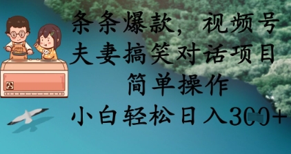 条条爆款，视频号夫妻搞笑对话项目，简单操作，小白轻松日入3张+-小利资料站