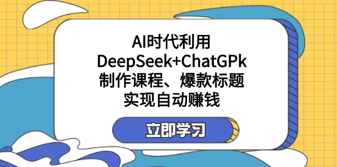 （14149期）某付费文：AI时代利用DeepSeek+ChatGPk制作课程、爆款标题，实现自动赚钱-小利资料站