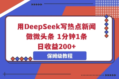 用DeepSeek写热点新闻做微头条，1分钟1条，日收益2张-小利资料站