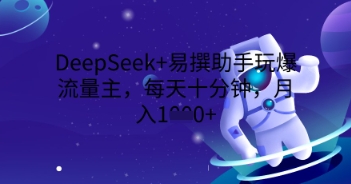 DeepSeek+易撰助手玩爆流量主，每天十分钟，月入1000+-小利资料站