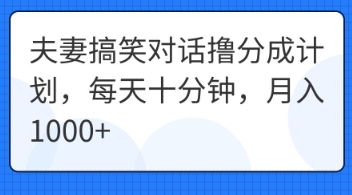 夫妻搞笑对话撸分成计划，每天十分钟，月入1000+-小利资料站