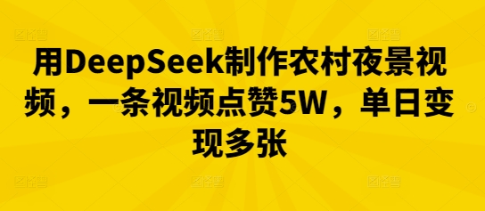 用DeepSeek制作农村夜景视频，一条视频点赞5W，单日变现多张-小利资料站