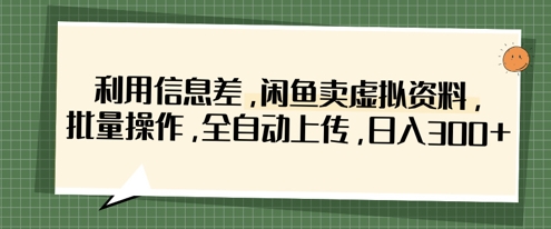 利用信息差，闲鱼卖虚拟资料，批量操作，全自动上传，日入3张-小利资料站