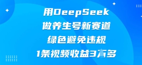 用DeepSeek做养生号新赛道，绿色避免违规，1条视频收益3W多-小利资料站