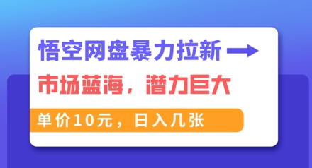 悟空网盘暴力拉新：一单10元，市场空白，日入几张-小利资料站