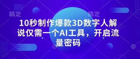 10秒制作爆款3D数字人解说仅需一个AI工具，开启流量密码-小利资料站
