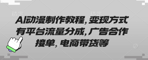 AI动漫制作教程，变现方式有平台流量分成，广告合作接单，电商带货等-小利资料站