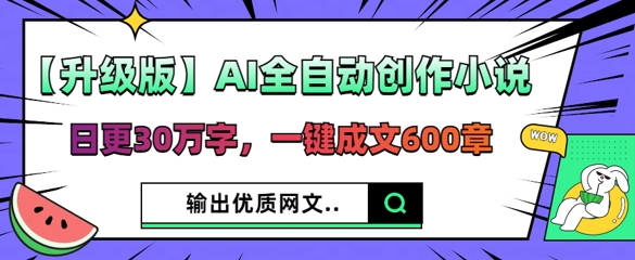 【升级版】AI全自动创作小说，日更30万字，一键成文600章-小利资料站