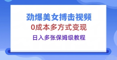 劲爆美女搏击视频，0成本多方式变现，日入多张保姆级教程-小利资料站