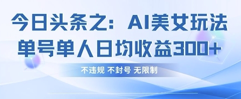 今日头条之AI美女玩法单号单人日均收益3张+，不违规 不封号 无限制-小利资料站