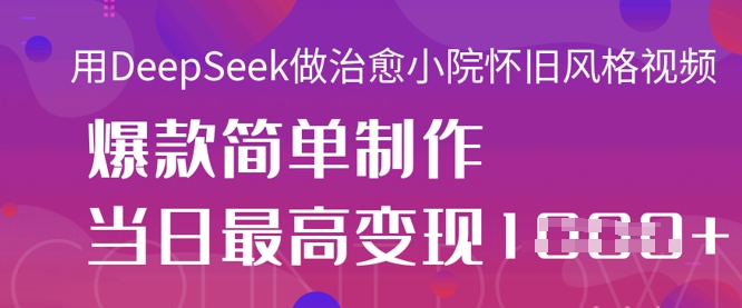 用DeepSeek做治愈小院怀旧风格视频，爆款轻松制作，当日最高变现1k-小利资料站