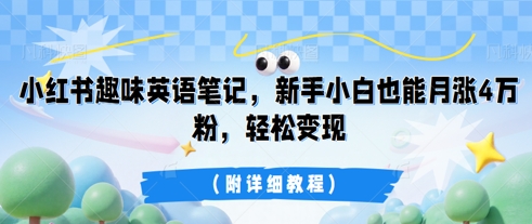 小红书趣味英语笔记，新手小白也能月涨4W粉，轻松变现(附详细教程)-小利资料站