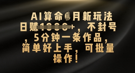 AI算命4月新玩法，日入数张，不封号，5分钟一条作品，简单好上手，可批量操作-小利资料站