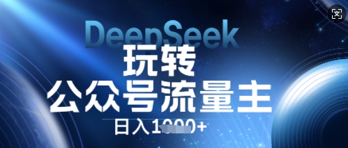 DeepSeek玩转公众号流量主，日入数张，每天几分钟，操作简单零门槛-小利资料站