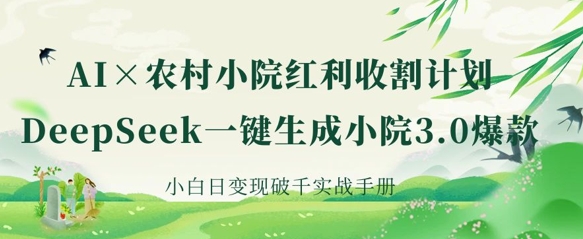 AI+农村小院红利收割：DeepSeek一键生成小院3.0爆款，小白日变现破千实战手册-小利资料站