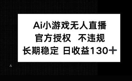 AI小游戏无人直播，官方授权 不违规，单日平均收益100+-小利资料站