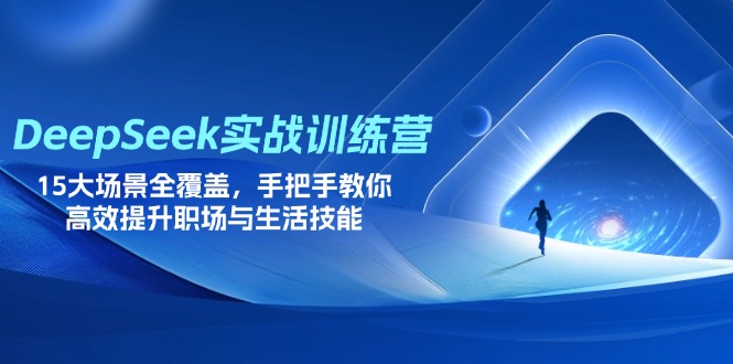 （14236期）DeepSeek实战训练营，15大场景全覆盖，手把手教你高效提升职场与生活技能-小利资料站